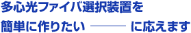 「多心光ファイバ選択装置を簡単に作りたい」に応えます