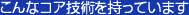 こんなコア技術を持っています こんなコア技術を持っています