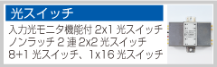 【光スイッチ】入力光モニタ機能付2x1光スイッチ、ノンラッチ2連2x2光スイッチ、8+1光スイッチ、1x16光スイッチ