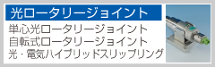 【光ロータリージョイント】単心光ロータリージョイント、自転式ロータリージョイント、多心ロータリージョイント