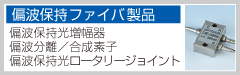 【偏波保持ファイバ製品】偏波保持光増幅器、偏波分離／合成素子、偏波保持光ロータリージョイント