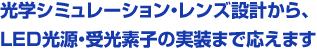 光学シミュレーション・レンズから、LED光源・受光素子の実装まで応えます