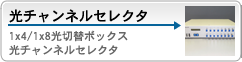 光チャンネルセレクタ[1x4/1x8光切替ボックス・光チャンネルセレクタ]