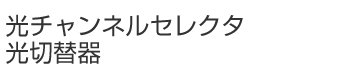 光チャンネルセレクタ／光切替器